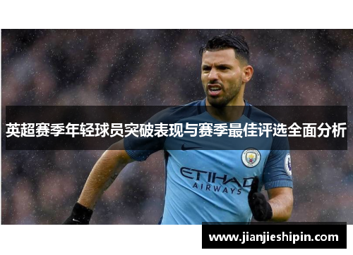 英超赛季年轻球员突破表现与赛季最佳评选全面分析