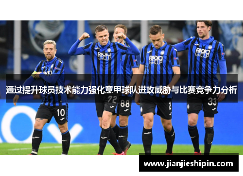 通过提升球员技术能力强化意甲球队进攻威胁与比赛竞争力分析