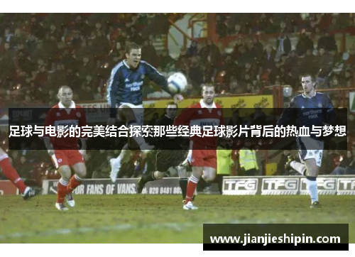 足球与电影的完美结合探索那些经典足球影片背后的热血与梦想